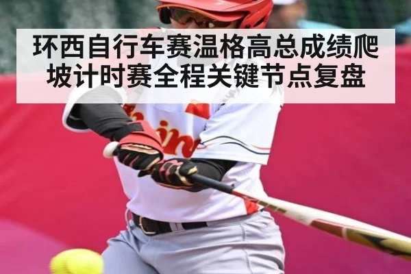 环西自行车赛温格高总成绩爬坡计时赛全程关键节点复盘