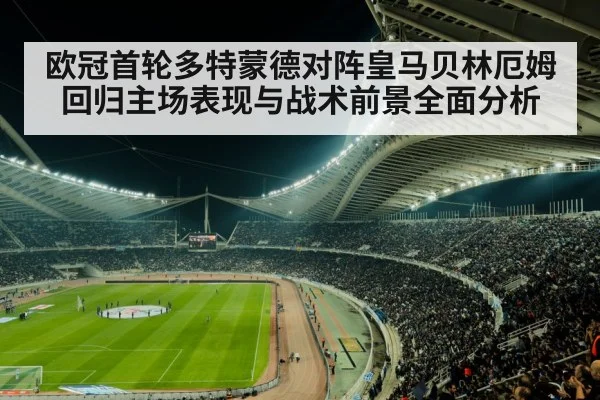 欧冠首轮多特蒙德对阵皇马贝林厄姆回归主场表现与战术前景全面分析