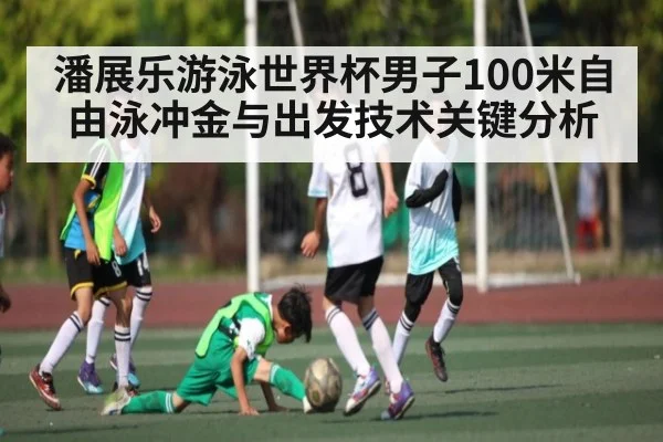 潘展乐游泳世界杯男子100米自由泳冲金与出发技术关键分析